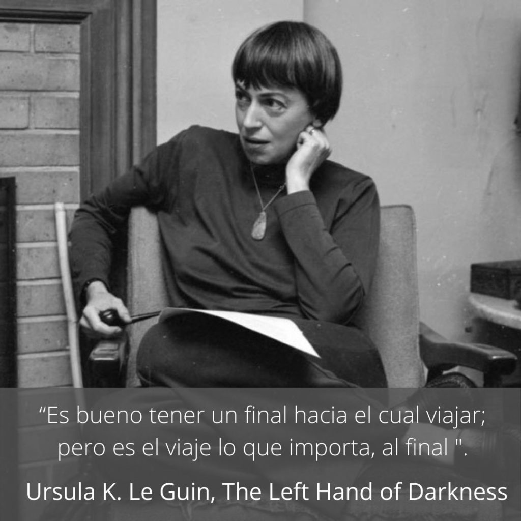 Es bueno tener un final hacia el cual viajar pero es el viaje lo que importa al final Ursula K Le Guin The Left Hand of Darkness